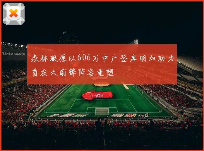 森林狼愿以606万中产签库明加助力首发大前锋阵容重塑