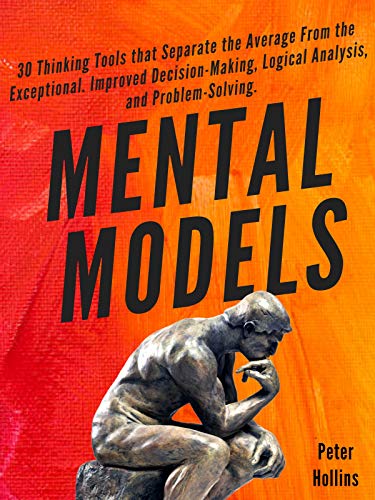 Mental Models: 30 Thinking Tools That Separate the Average from the Exceptional. Improved Decision-Making, Logical Analysis, and Problem-Solving